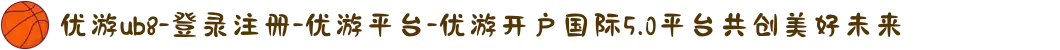 优游ub8-登录注册-优游平台-优游开户国际5.0平台共创美好未来